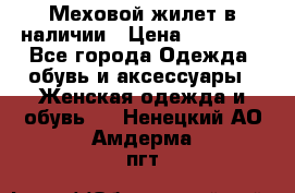 Меховой жилет в наличии › Цена ­ 14 500 - Все города Одежда, обувь и аксессуары » Женская одежда и обувь   . Ненецкий АО,Амдерма пгт